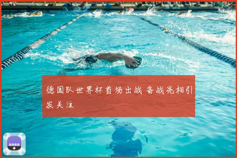 德国队世界杯首场出战 备战亮相引发关注