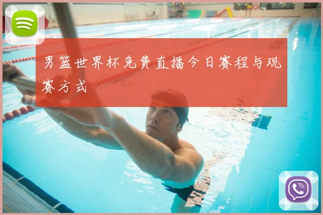 男篮世界杯免费直播今日赛程与观赛方式