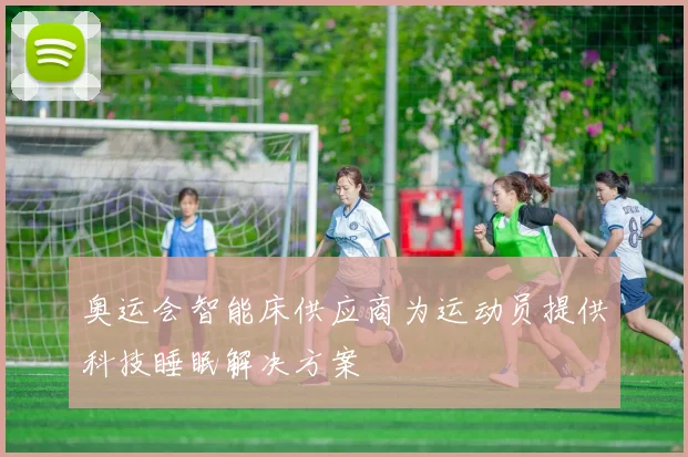 奥运会智能床供应商为运动员提供科技睡眠解决方案
