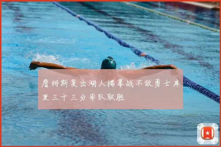 詹姆斯复出湖人揭幕战不敌勇士库里三十三分率队取胜