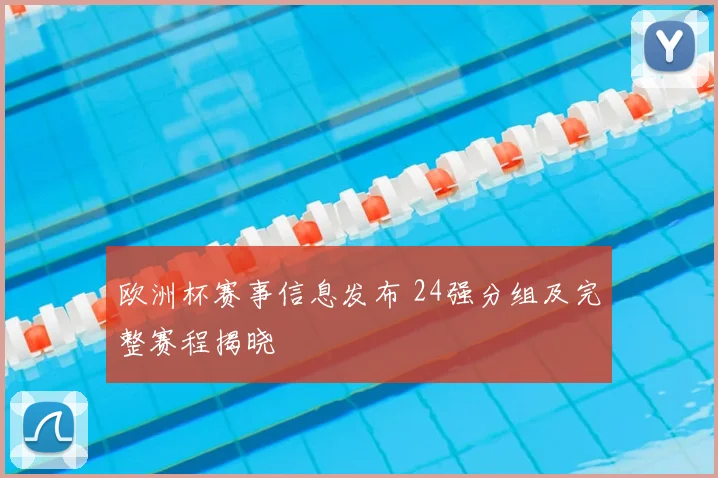 欧洲杯赛事信息发布 24强分组及完整赛程揭晓
