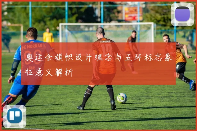 奥运会旗帜设计理念与五环标志象征意义解析