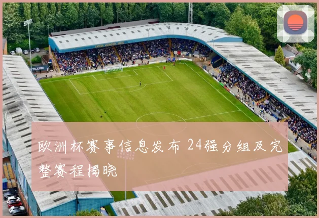 欧洲杯赛事信息发布 24强分组及完整赛程揭晓