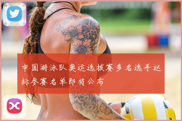 中国游泳队奥运选拔赛多名选手达标参赛名单即将公布