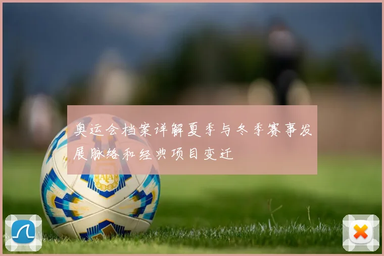 奥运会档案详解夏季与冬季赛事发展脉络和经典项目变迁