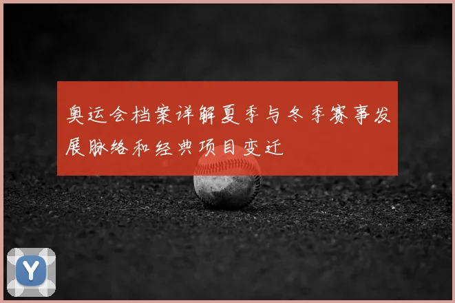 奥运会档案详解夏季与冬季赛事发展脉络和经典项目变迁