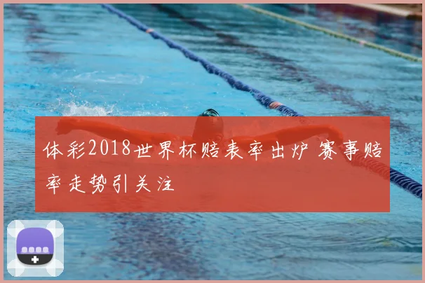 体彩2018世界杯赔表率出炉 赛事赔率走势引关注
