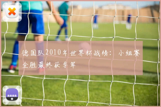 德国队2010年世界杯战绩：小组赛全胜最终获季军
