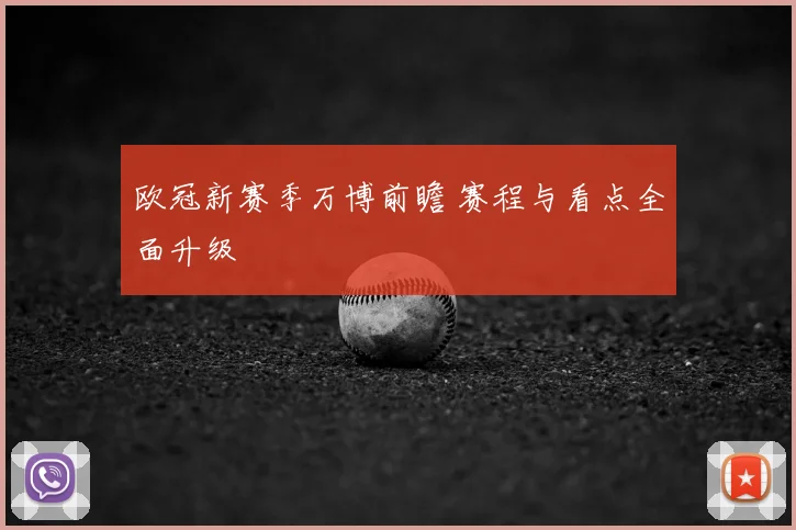 欧冠新赛季万博前瞻 赛程与看点全面升级
