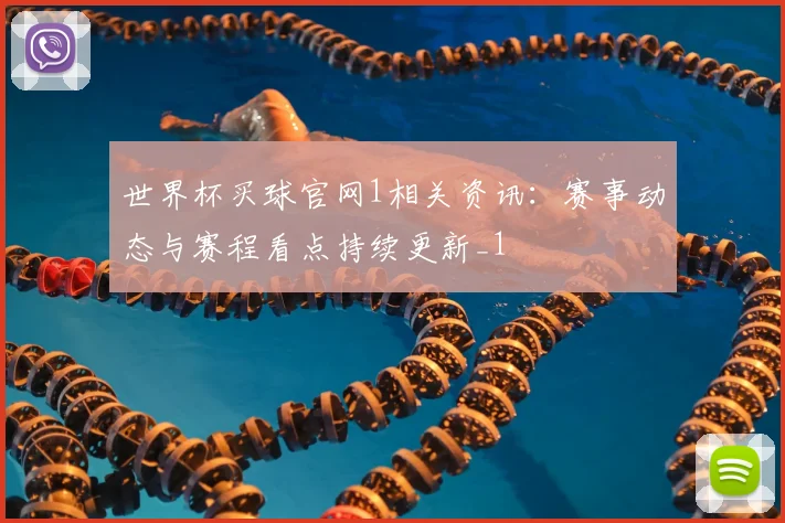 世界杯买球官网1相关资讯：赛事动态与赛程看点持续更新_1