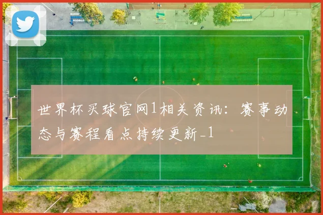 世界杯买球官网1相关资讯:赛事动态与赛程看点持续更新_1