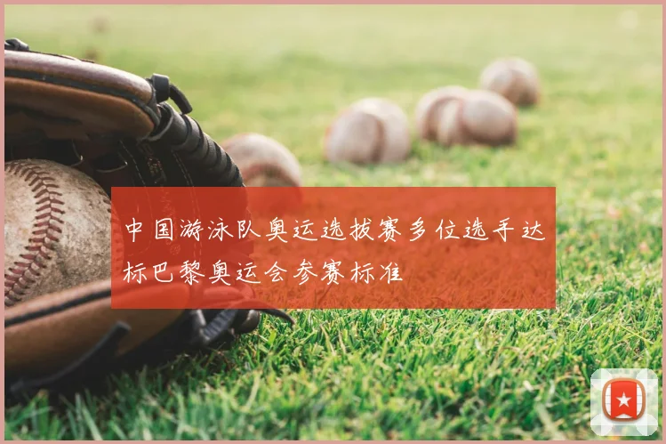 中国游泳队奥运选拔赛多位选手达标巴黎奥运会参赛标准