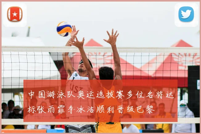 中国游泳队奥运选拔赛多位名将达标张雨霏李冰洁顺利晋级巴黎