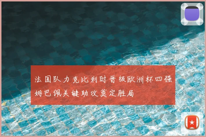 法国队力克比利时晋级欧洲杯四强姆巴佩关键助攻奠定胜局