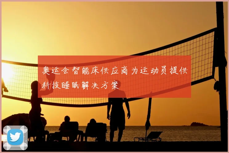 奥运会智能床供应商为运动员提供科技睡眠解决方案