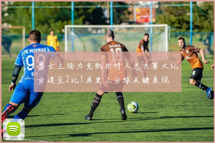 勇士主场力克凯尔特人总决赛大比分追至2比1库里三分球关键表现
