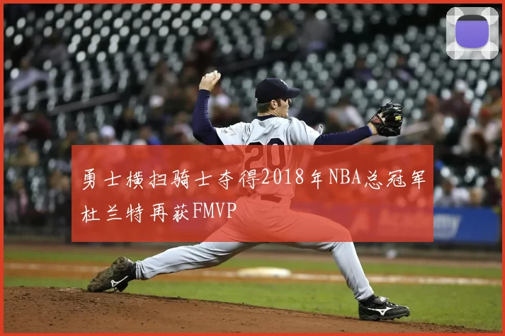 勇士横扫骑士夺得2018年NBA总冠军杜兰特再获FMVP