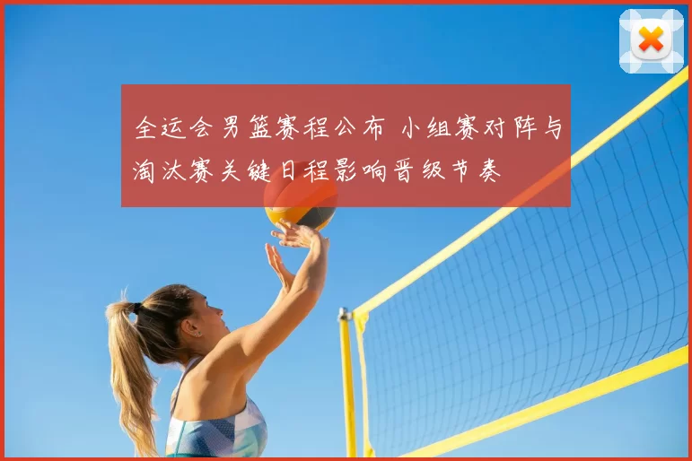 全运会男篮赛程公布 小组赛对阵与淘汰赛关键日程影响晋级节奏