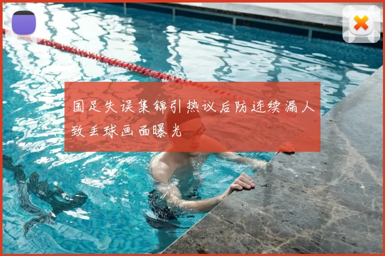 国足失误集锦引热议后防连续漏人致丢球画面曝光
