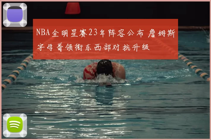 NBA全明星赛23年阵容公布 詹姆斯字母哥领衔东西部对抗升级