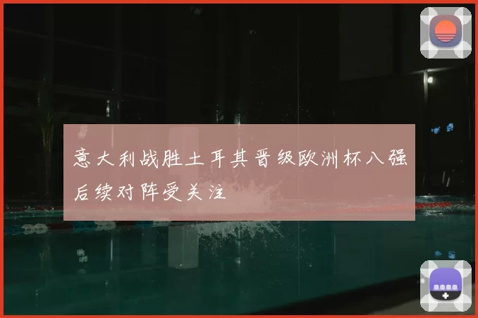 意大利战胜土耳其晋级欧洲杯八强后续对阵受关注