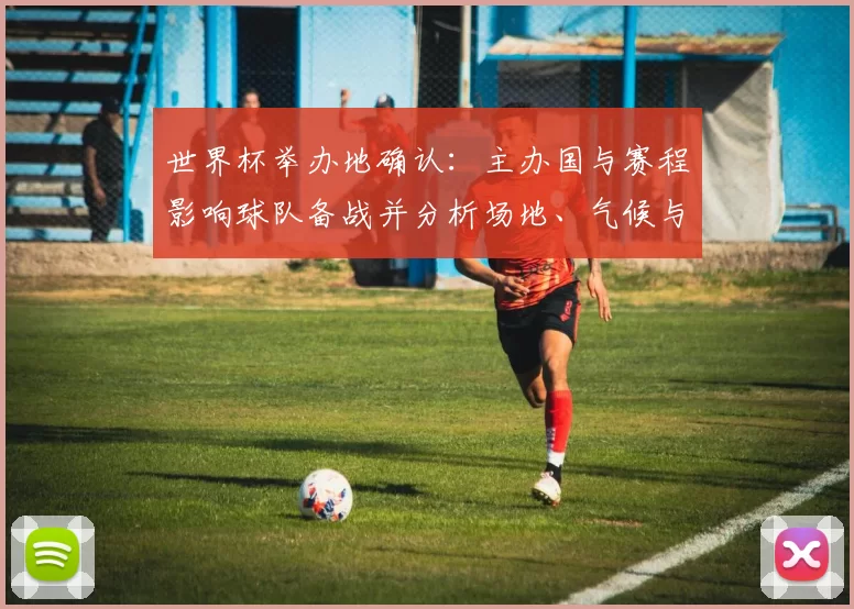 世界杯举办地确认:主办国与赛程影响球队备战并分析场地、气候与时差要点