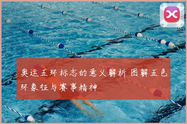 奥运五环标志的意义解析 图解五色环象征与赛事精神