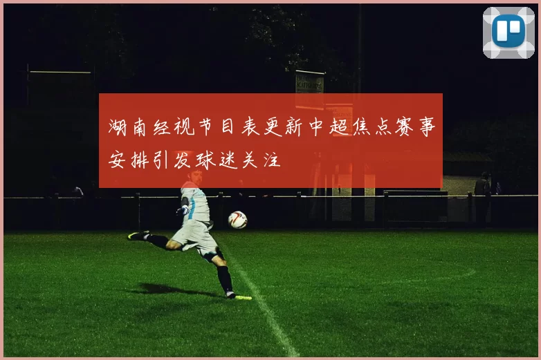 湖南经视节目表更新中超焦点赛事安排引发球迷关注