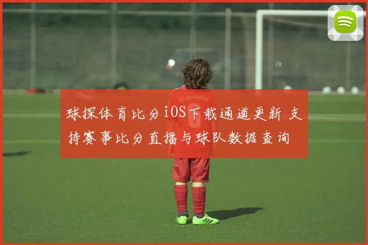 球探体育比分iOS下载通道更新 支持赛事比分直播与球队数据查询