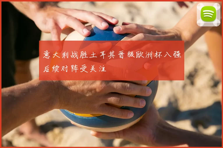 意大利战胜土耳其晋级欧洲杯八强后续对阵受关注