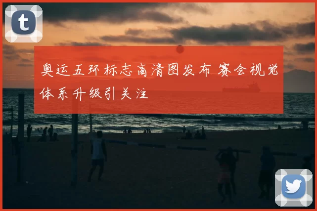 奥运五环标志高清图发布 赛会视觉体系升级引关注