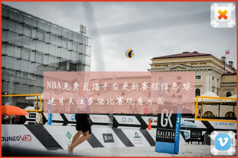 NBA免费直播平台更新赛程信息 球迷可关注多场比赛观看方式