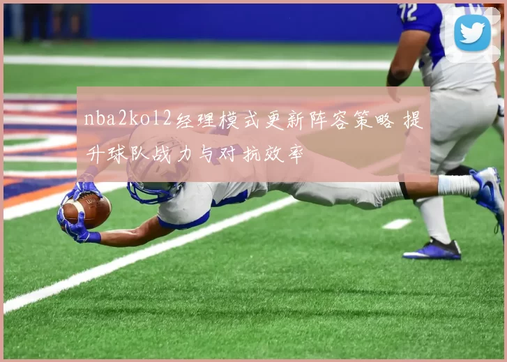 nba2kol2经理模式更新阵容策略 提升球队战力与对抗效率