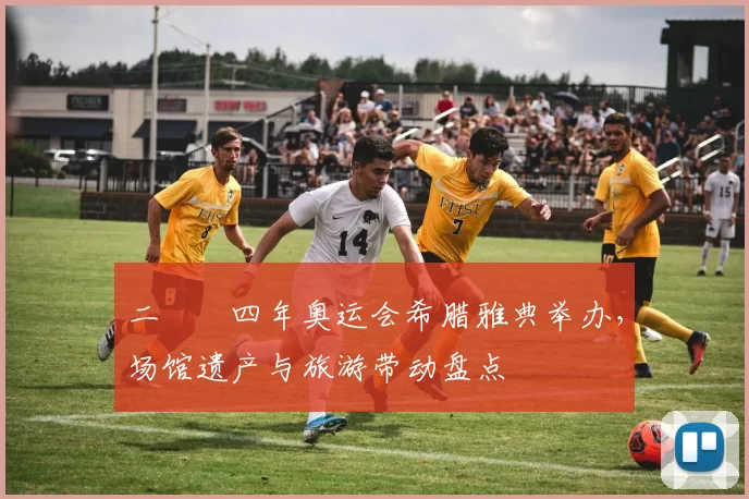 二〇〇四年奥运会希腊雅典举办，场馆遗产与旅游带动盘点