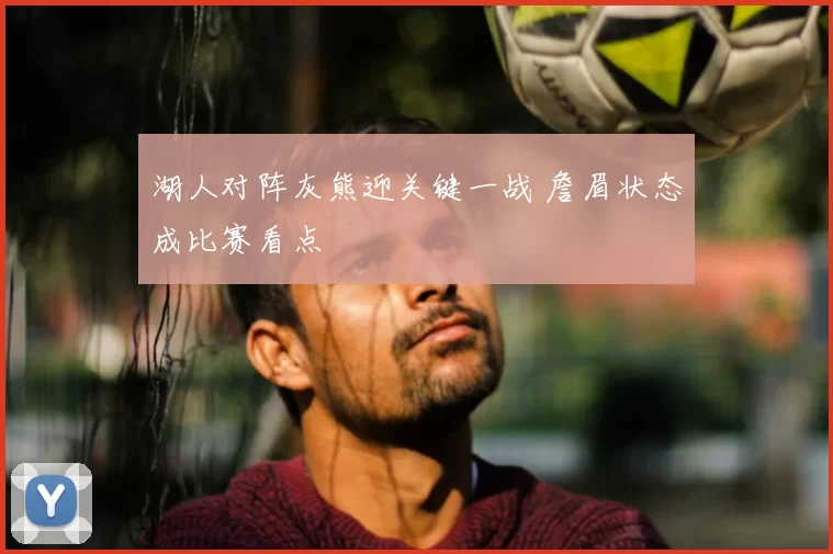 湖人对阵灰熊迎关键一战 詹眉状态成比赛看点