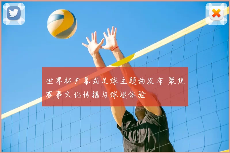 世界杯开幕式足球主题曲发布 聚焦赛事文化传播与球迷体验