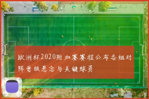 欧洲杯2020附加赛赛程公布各组对阵晋级悬念与关键球员