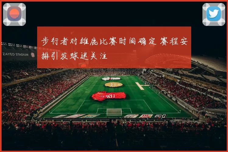步行者对雄鹿比赛时间确定 赛程安排引发球迷关注