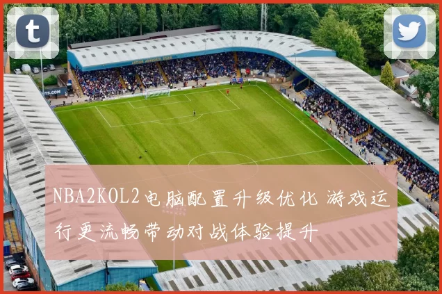 NBA2KOL2电脑配置升级优化 游戏运行更流畅带动对战体验提升