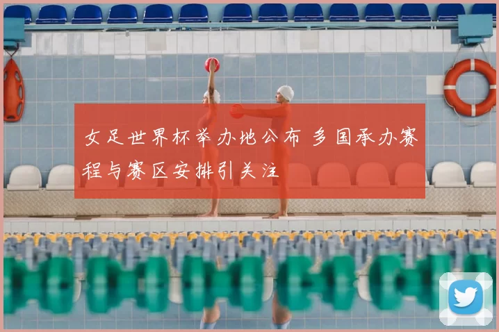 女足世界杯举办地公布 多国承办赛程与赛区安排引关注