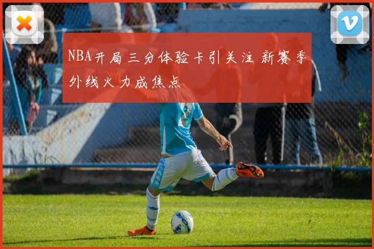 NBA开局三分体验卡引关注 新赛季外线火力成焦点