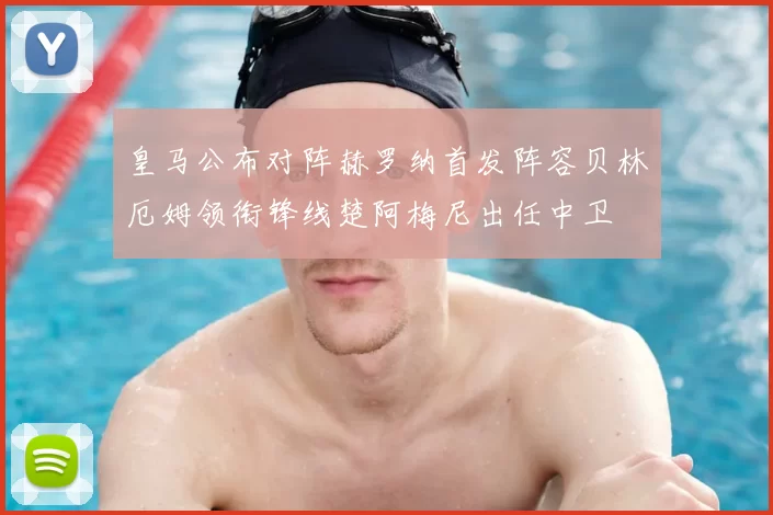 皇马公布对阵赫罗纳首发阵容贝林厄姆领衔锋线楚阿梅尼出任中卫