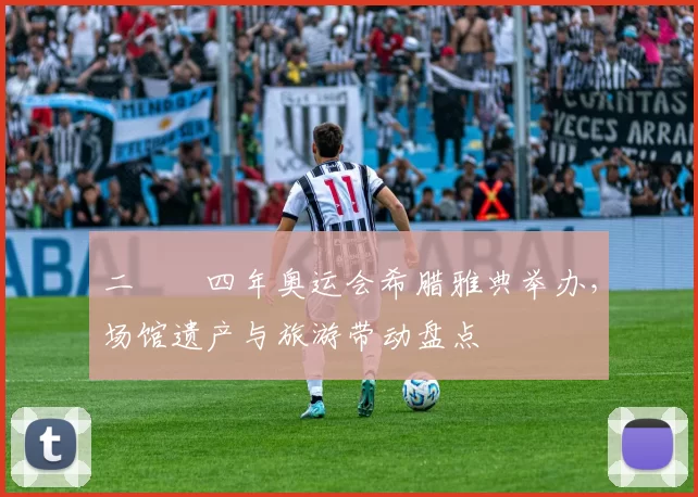 二〇〇四年奥运会希腊雅典举办，场馆遗产与旅游带动盘点