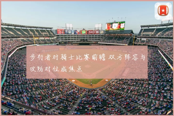 步行者对骑士比赛前瞻 双方阵容与攻防对位成焦点
