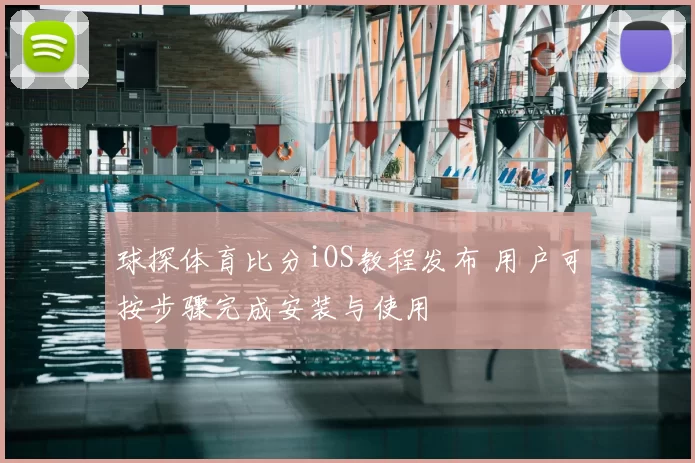 球探体育比分iOS教程发布 用户可按步骤完成安装与使用